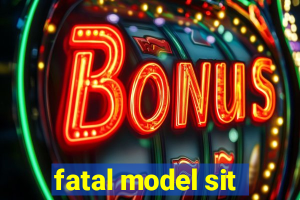 fatal model sit